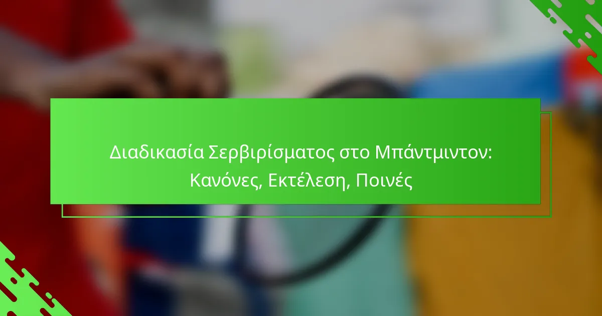 Διαδικασία Σερβιρίσματος στο Μπάντμιντον: Κανόνες, Εκτέλεση, Ποινές