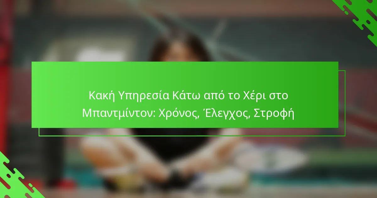 Κακή Υπηρεσία Κάτω από το Χέρι στο Μπαντμίντον: Χρόνος, Έλεγχος, Στροφή