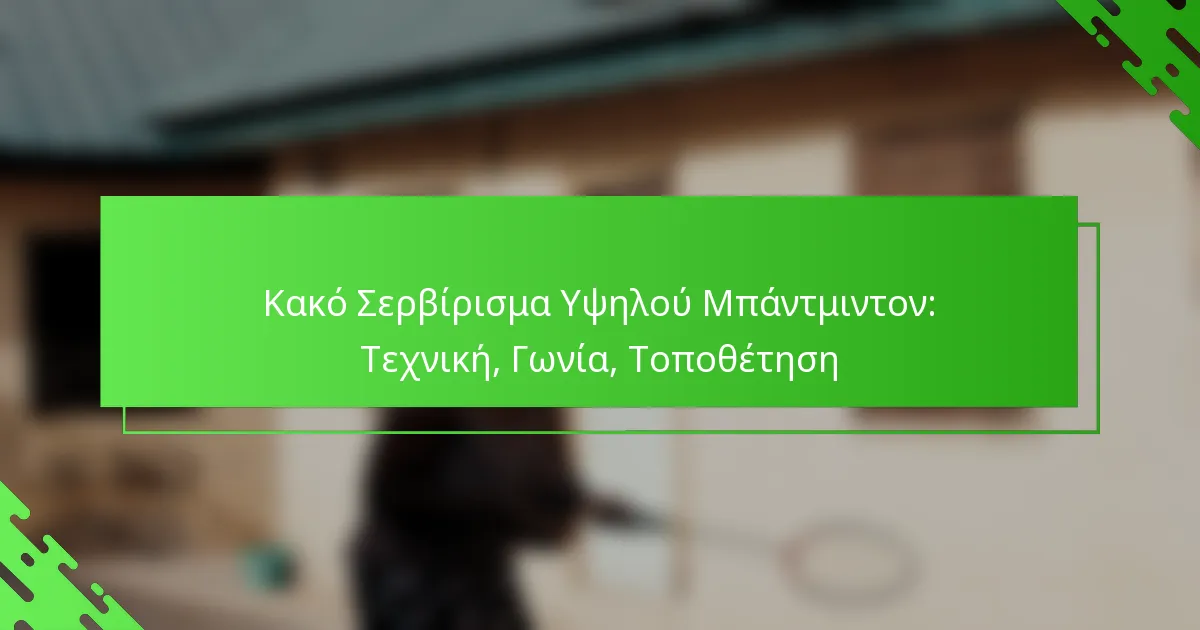 Κακό Σερβίρισμα Υψηλού Μπάντμιντον: Τεχνική, Γωνία, Τοποθέτηση