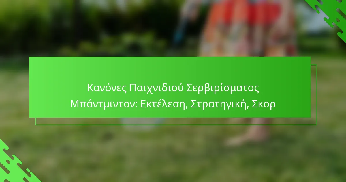 Κανόνες Παιχνιδιού Σερβιρίσματος Μπάντμιντον: Εκτέλεση, Στρατηγική, Σκορ