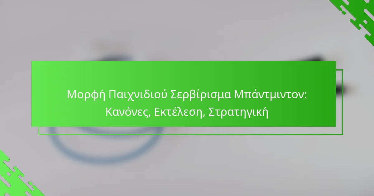 Μορφή Παιχνιδιού Σερβίρισμα Μπάντμιντον: Κανόνες, Εκτέλεση, Στρατηγική