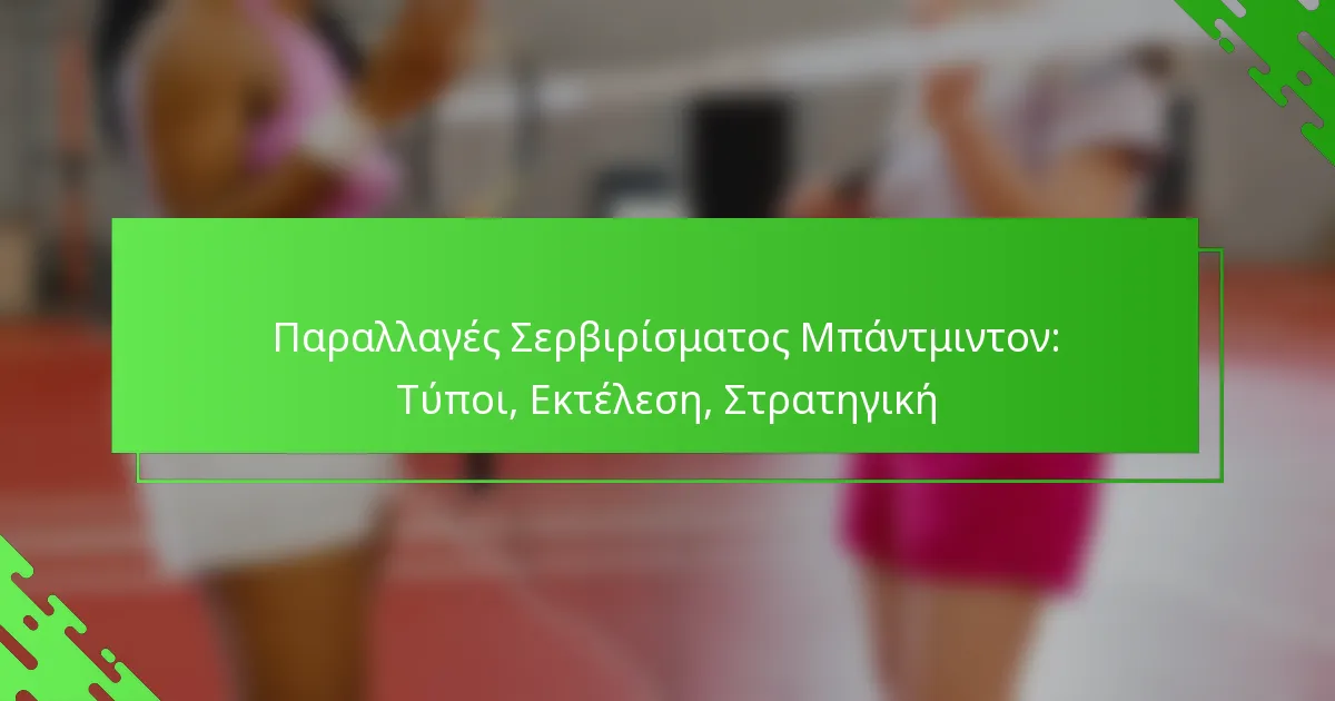 Παραλλαγές Σερβιρίσματος Μπάντμιντον: Τύποι, Εκτέλεση, Στρατηγική