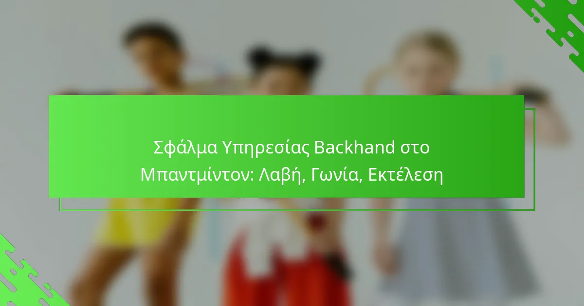 Σφάλμα Υπηρεσίας Backhand στο Μπαντμίντον: Λαβή, Γωνία, Εκτέλεση