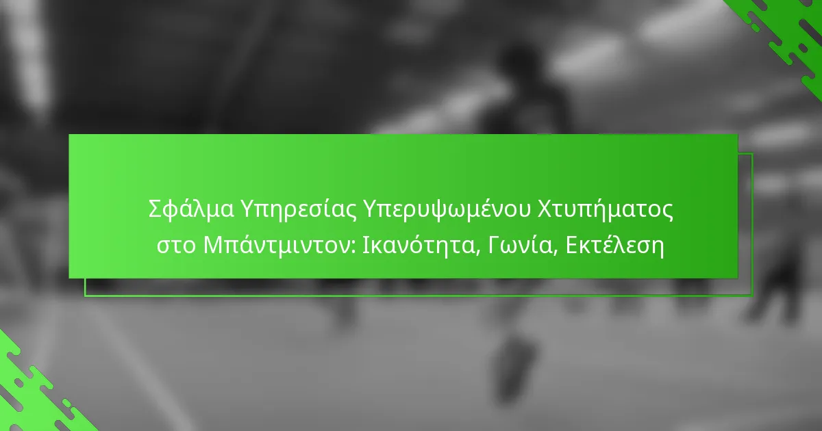 Σφάλμα Υπηρεσίας Υπερυψωμένου Χτυπήματος στο Μπάντμιντον: Ικανότητα, Γωνία, Εκτέλεση