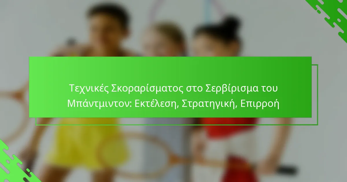 Τεχνικές Σκοραρίσματος στο Σερβίρισμα του Μπάντμιντον: Εκτέλεση, Στρατηγική, Επιρροή