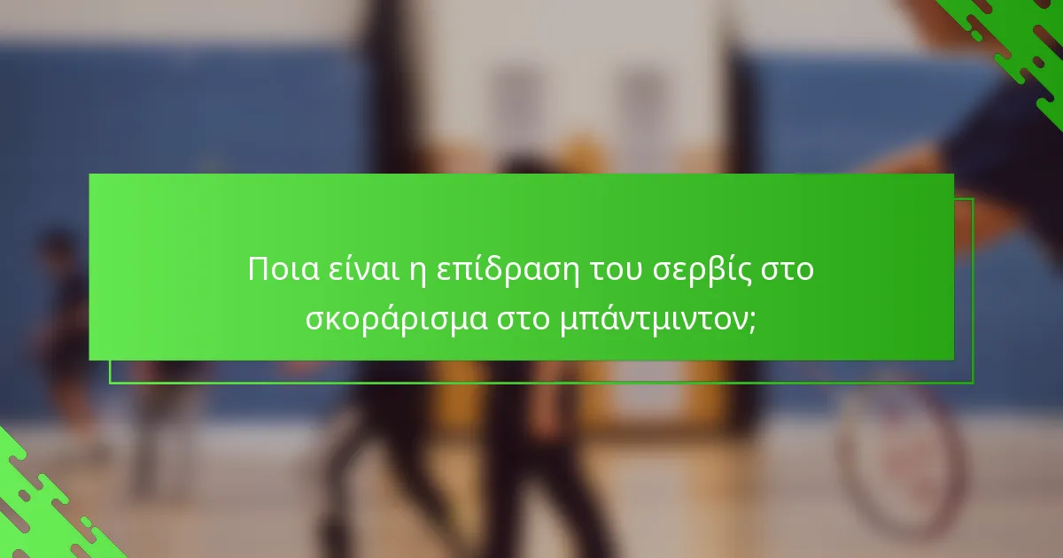 Ποια είναι η επίδραση του σερβίς στο σκοράρισμα στο μπάντμιντον;