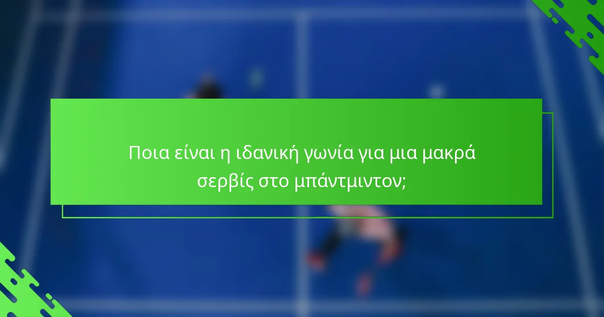 Ποια είναι η ιδανική γωνία για μια μακρά σερβίς στο μπάντμιντον;
