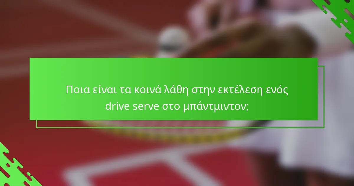 Ποια είναι τα κοινά λάθη στην εκτέλεση ενός drive serve στο μπάντμιντον;