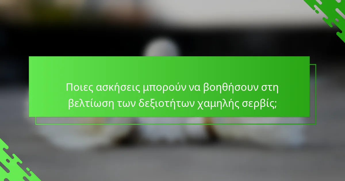 Ποιες ασκήσεις μπορούν να βοηθήσουν στη βελτίωση των δεξιοτήτων χαμηλής σερβίς;