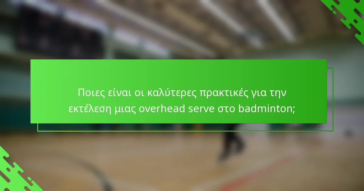 Ποιες είναι οι καλύτερες πρακτικές για την εκτέλεση μιας overhead serve στο badminton;