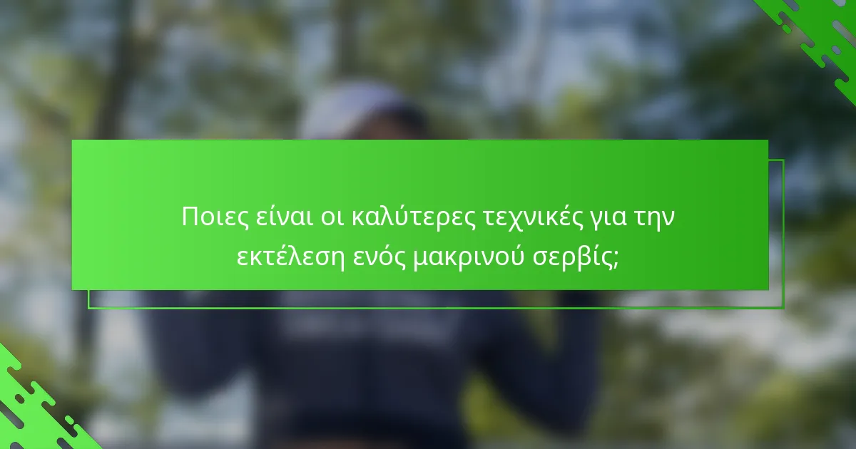 Ποιες είναι οι καλύτερες τεχνικές για την εκτέλεση ενός μακρινού σερβίς;