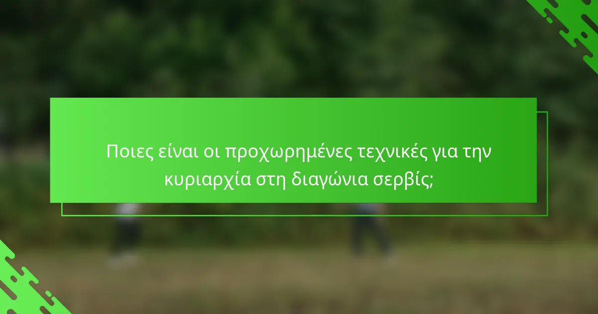 Ποιες είναι οι προχωρημένες τεχνικές για την κυριαρχία στη διαγώνια σερβίς;