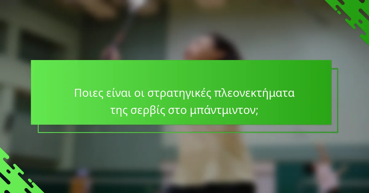 Ποιες είναι οι στρατηγικές πλεονεκτήματα της σερβίς στο μπάντμιντον;