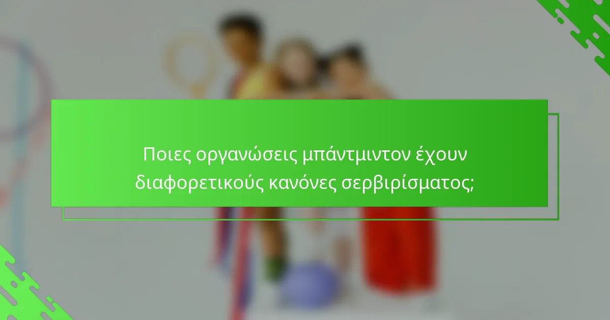 Ποιες οργανώσεις μπάντμιντον έχουν διαφορετικούς κανόνες σερβιρίσματος;