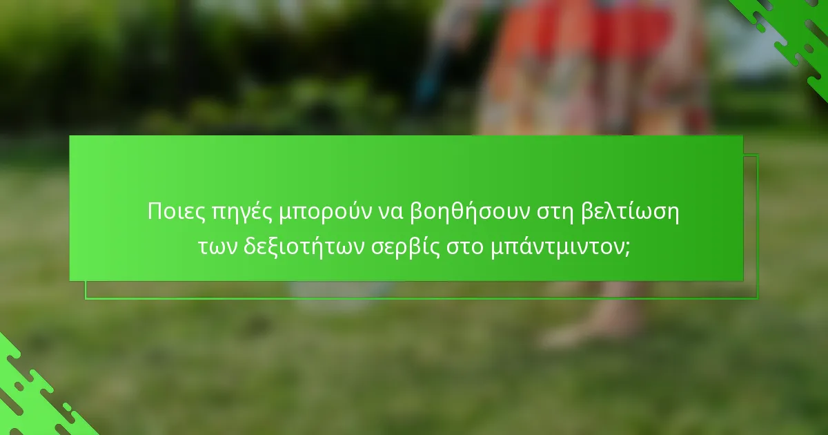 Ποιες πηγές μπορούν να βοηθήσουν στη βελτίωση των δεξιοτήτων σερβίς στο μπάντμιντον;