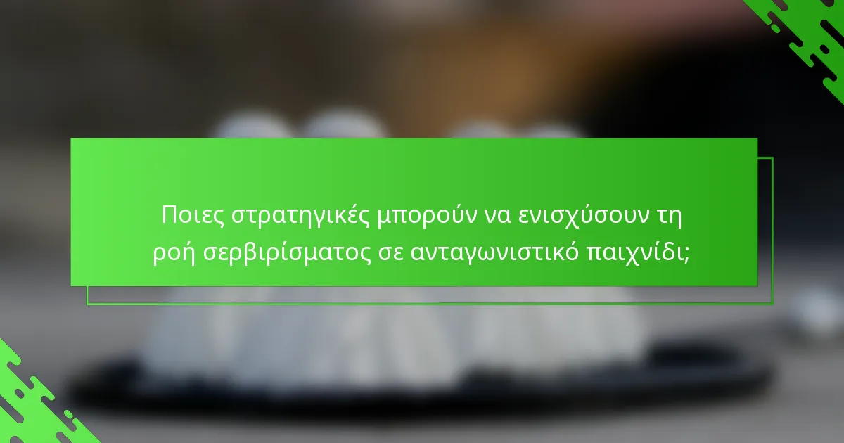 Ποιες στρατηγικές μπορούν να ενισχύσουν τη ροή σερβιρίσματος σε ανταγωνιστικό παιχνίδι;