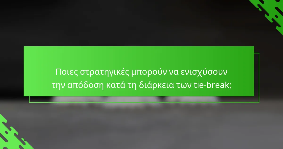 Ποιες στρατηγικές μπορούν να ενισχύσουν την απόδοση κατά τη διάρκεια των tie-break;