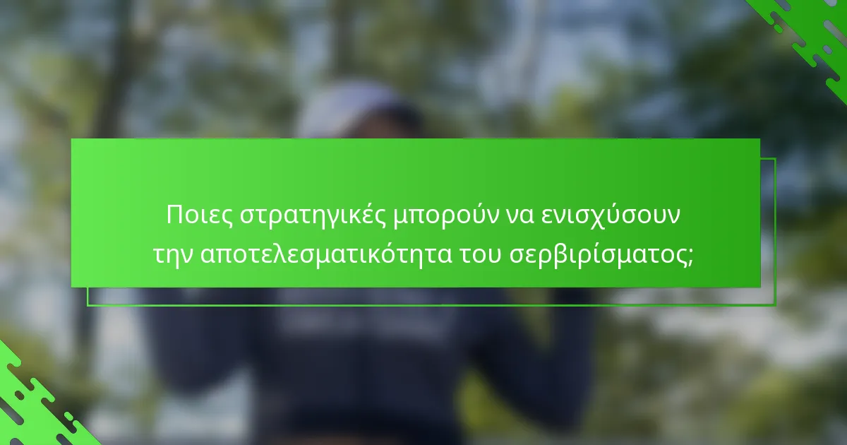 Ποιες στρατηγικές μπορούν να ενισχύσουν την αποτελεσματικότητα του σερβιρίσματος;