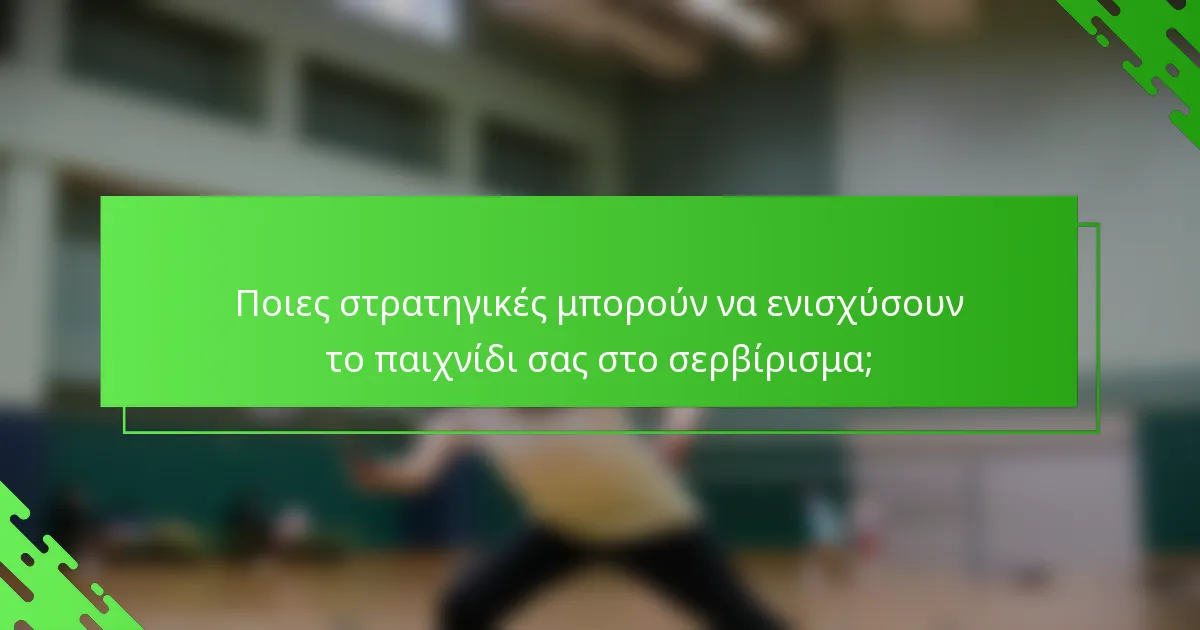 Ποιες στρατηγικές μπορούν να ενισχύσουν το παιχνίδι σας στο σερβίρισμα;