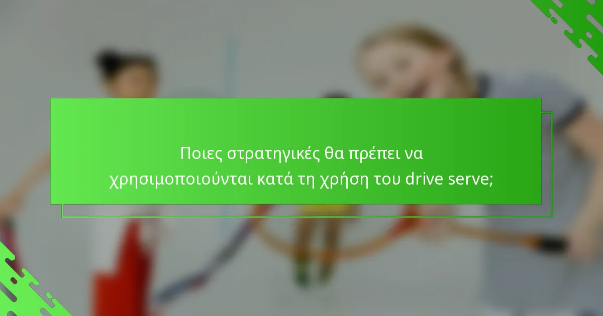 Ποιες στρατηγικές θα πρέπει να χρησιμοποιούνται κατά τη χρήση του drive serve;