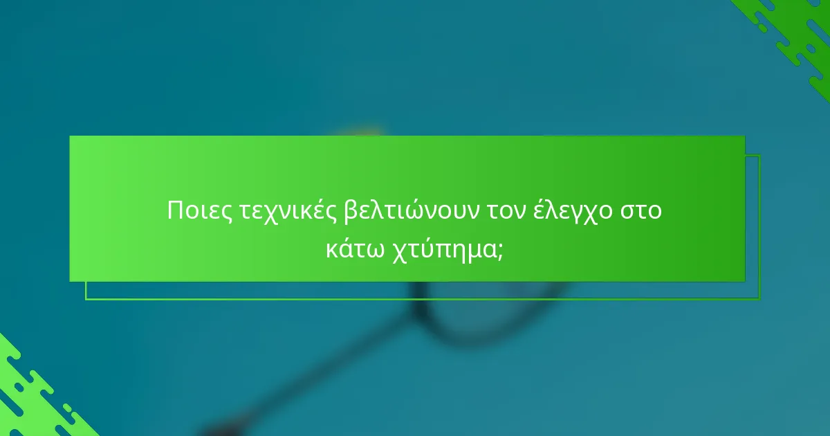 Ποιες τεχνικές βελτιώνουν τον έλεγχο στο κάτω χτύπημα;