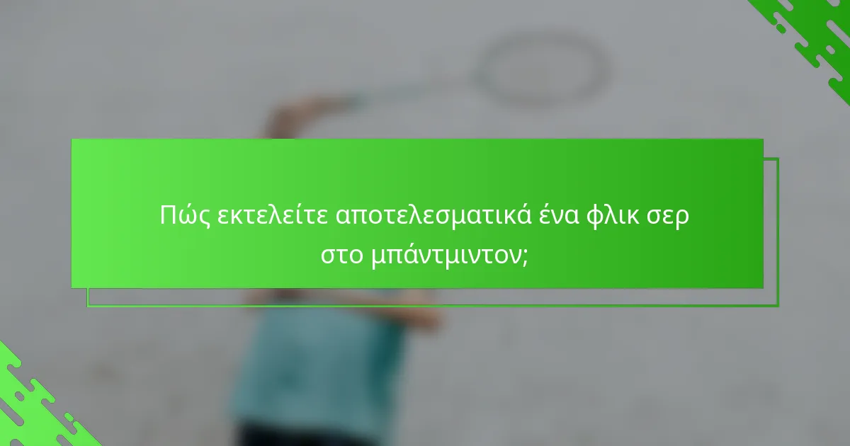 Πώς εκτελείτε αποτελεσματικά ένα φλικ σερ στο μπάντμιντον;