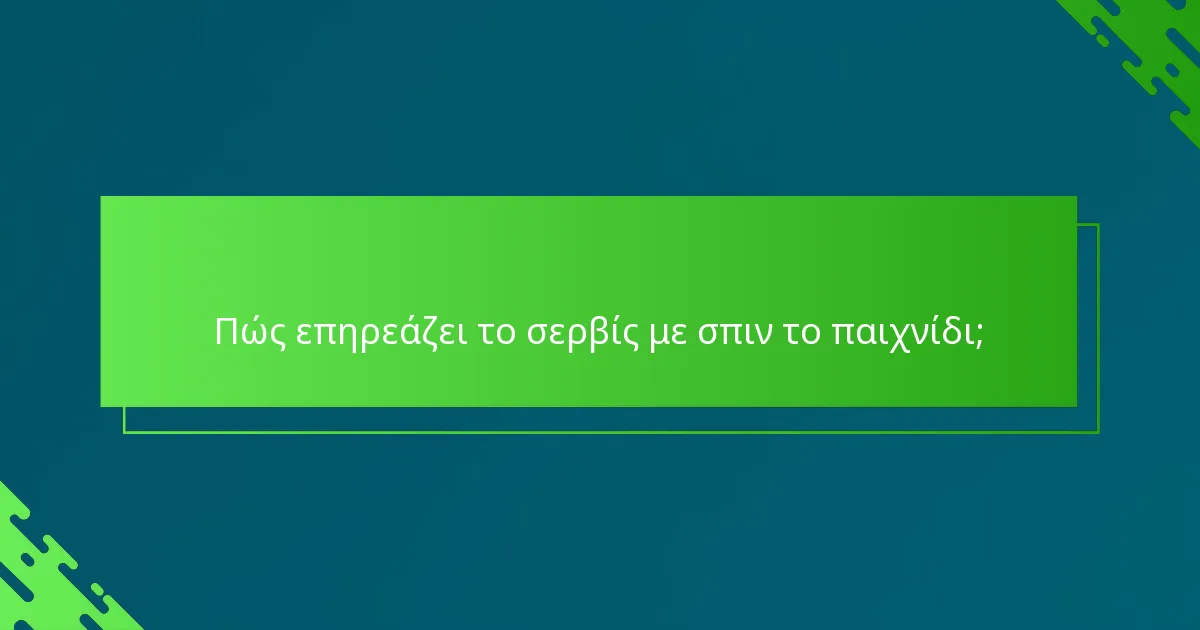 Πώς επηρεάζει το σερβίς με σπιν το παιχνίδι;