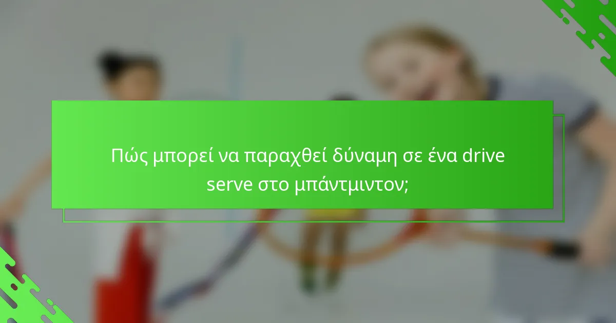 Πώς μπορεί να παραχθεί δύναμη σε ένα drive serve στο μπάντμιντον;