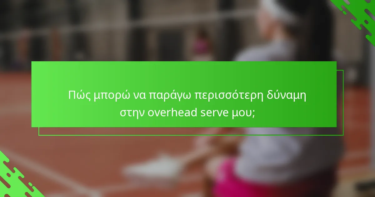 Πώς μπορώ να παράγω περισσότερη δύναμη στην overhead serve μου;