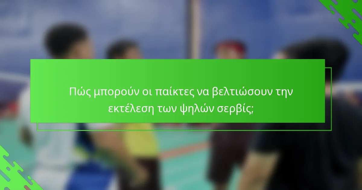 Πώς μπορούν οι παίκτες να βελτιώσουν την εκτέλεση των ψηλών σερβίς;