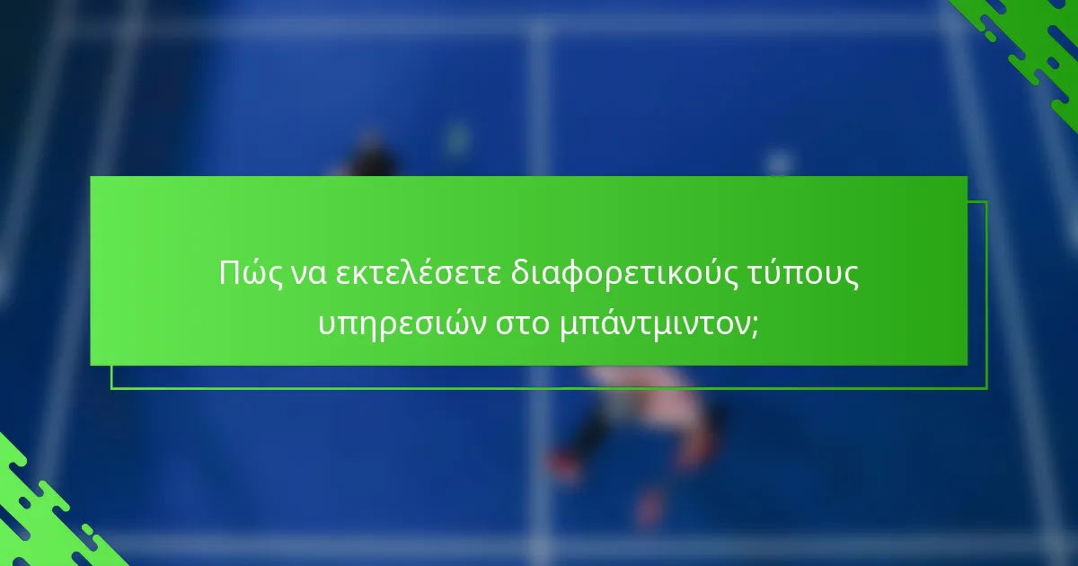 Πώς να εκτελέσετε διαφορετικούς τύπους υπηρεσιών στο μπάντμιντον;