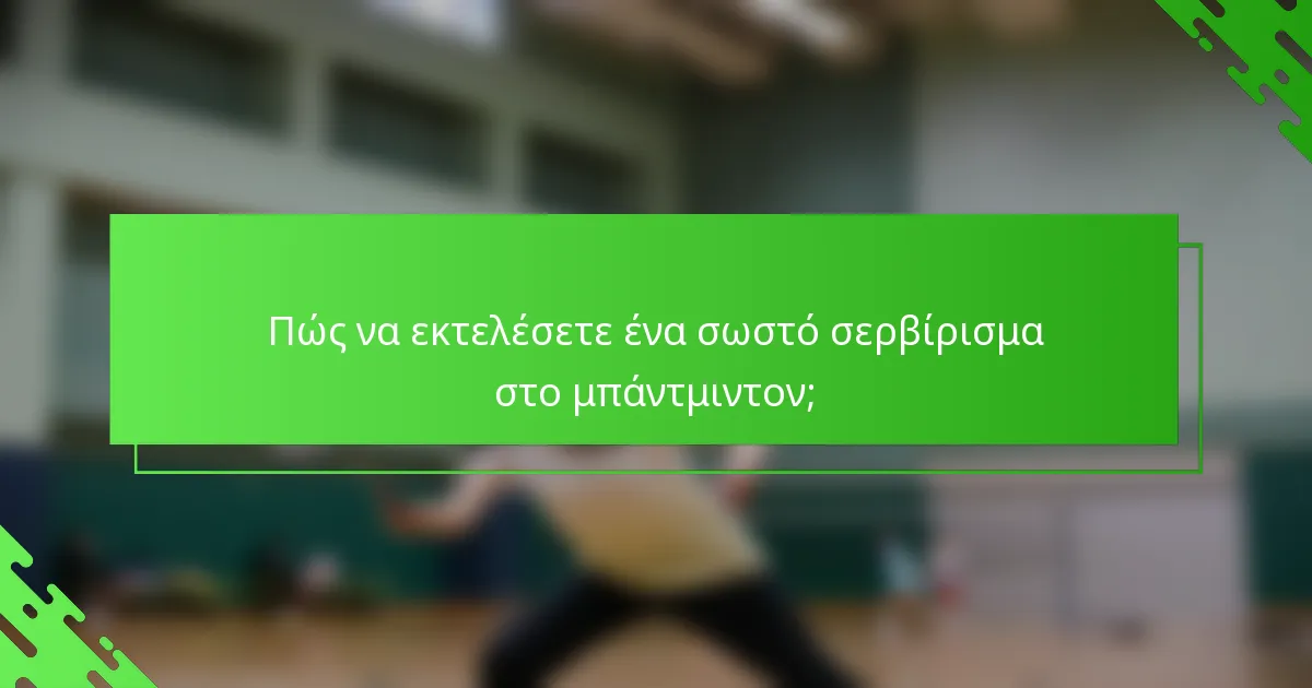 Πώς να εκτελέσετε ένα σωστό σερβίρισμα στο μπάντμιντον;