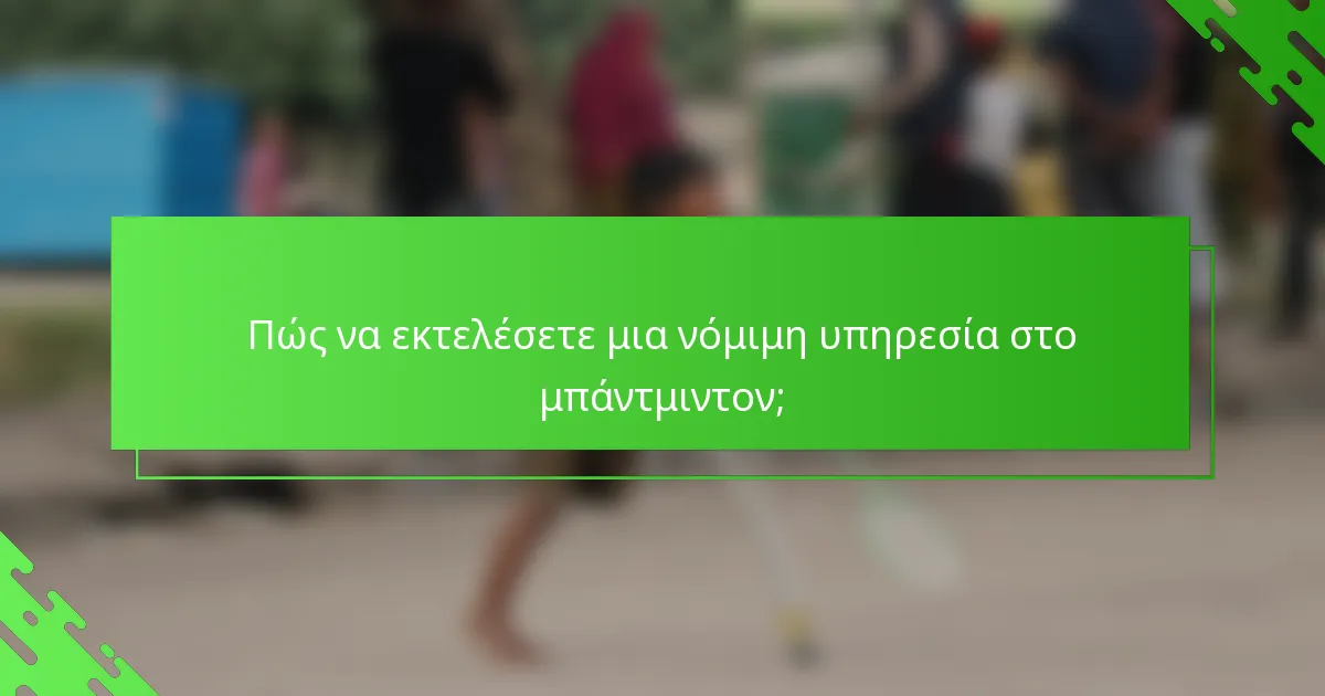 Πώς να εκτελέσετε μια νόμιμη υπηρεσία στο μπάντμιντον;