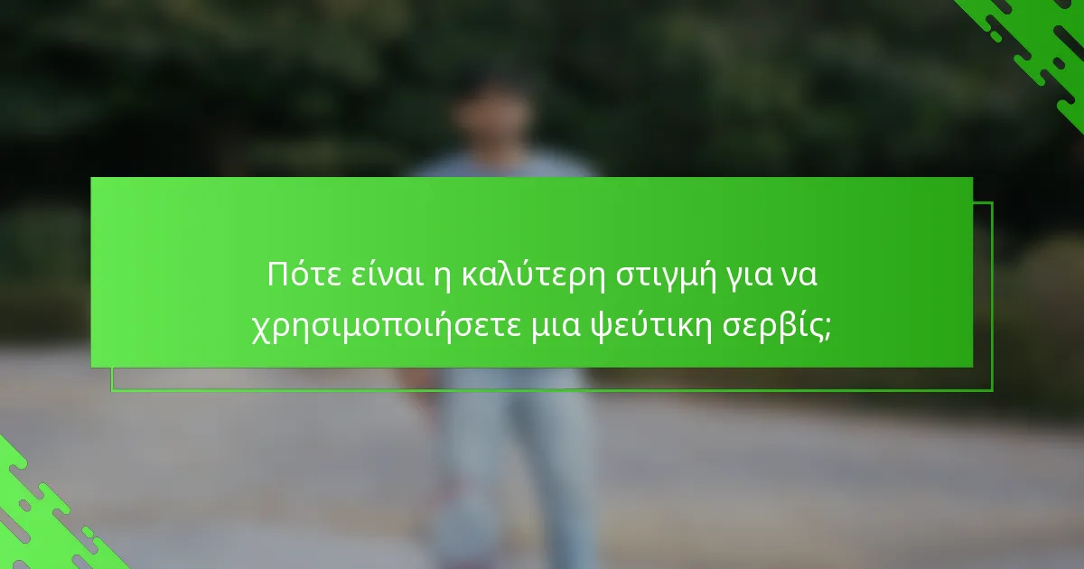 Πότε είναι η καλύτερη στιγμή για να χρησιμοποιήσετε μια ψεύτικη σερβίς;