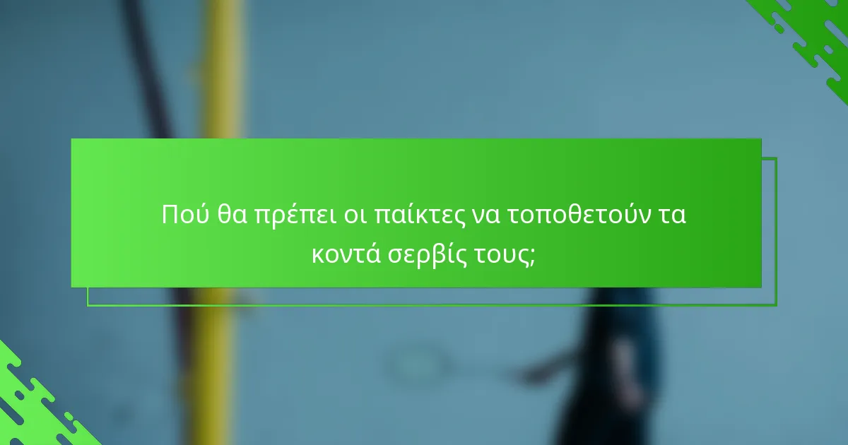 Πού θα πρέπει οι παίκτες να τοποθετούν τα κοντά σερβίς τους;